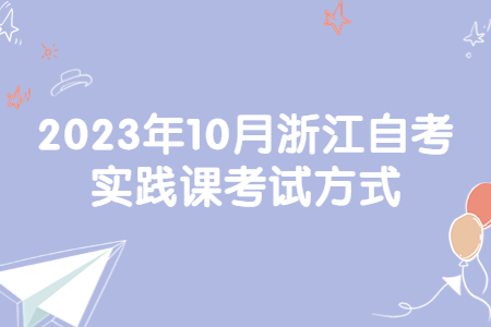 2023年10月浙江自考實踐課考試方式.jpg