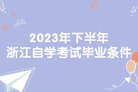 2023年下半年浙江自學考試畢業條件.jpg