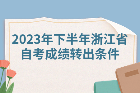 2023年下半年浙江省自考成績(jī)轉(zhuǎn)出條件.jpg