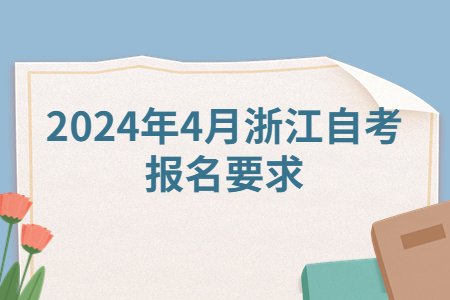 2024年4月浙江自考報名要求.jpg