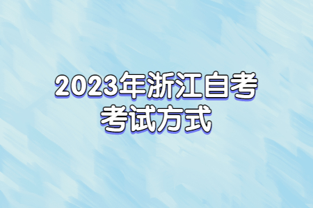 2023年浙江自考考試方式.jpg