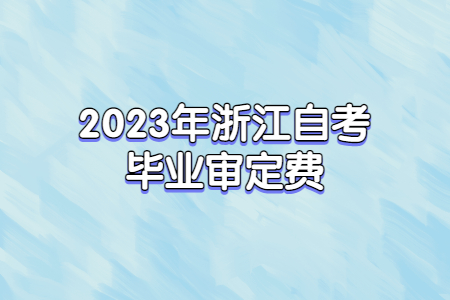 2023年浙江自考畢業審定費.jpg