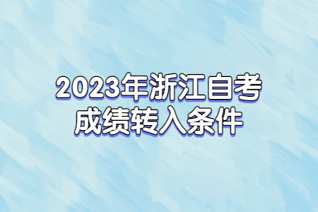2023年浙江自考成績轉入條件.jpg