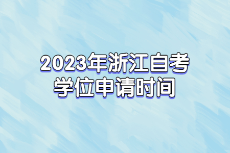 2023年浙江自考學(xué)位申請(qǐng)時(shí)間.jpg