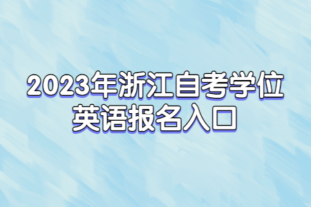 2023年浙江自考學位英語報名入口.jpg