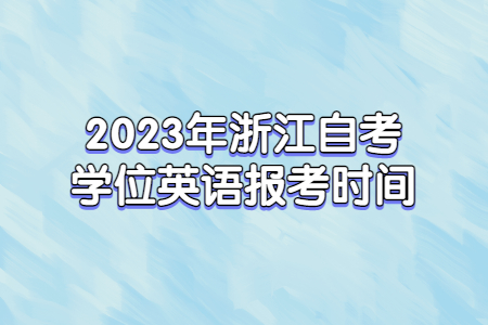 2023年浙江自考學位英語報考時間.jpg