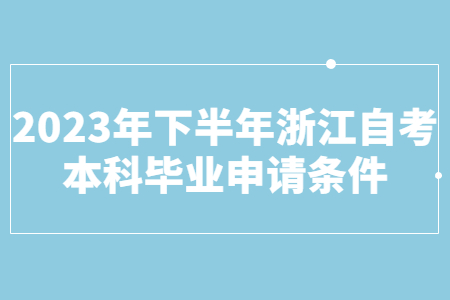 2023年下半年浙江自考本科畢業申請條件.jpg