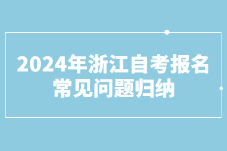 2024年浙江自考報名常見問題歸納.jpg