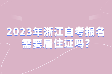 2023年浙江自考報名需要居住證嗎?.jpg