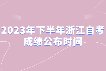 2023年下半年浙江自考成績公布時間.jpg