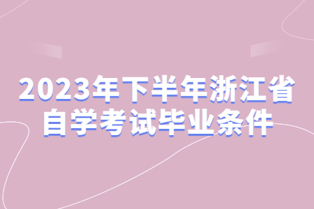2023年下半年浙江省自學考試畢業條件.jpg