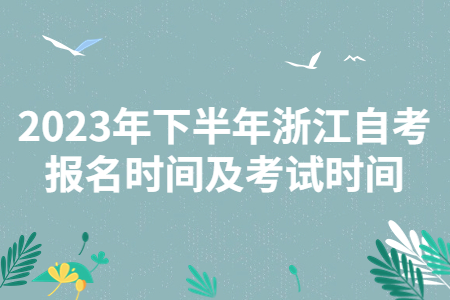 2023年下半年浙江自考報(bào)名時(shí)間及考試時(shí)間.jpg