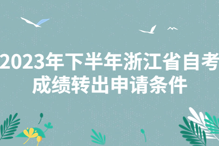 2023年下半年浙江省自考成績(jī)轉(zhuǎn)出申請(qǐng)條件.jpg