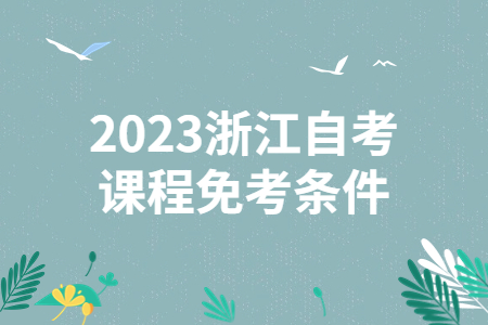 2023浙江自考課程免考條件.jpg