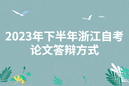 2023年下半年浙江自考論文答辯方式.jpg