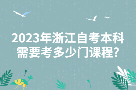 2023年浙江自考本科需要考多少門課程?.jpg