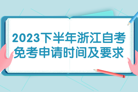 2023下半年浙江自考免考申請(qǐng)時(shí)間及要求.jpg