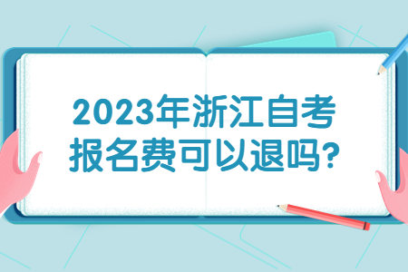 2023年浙江自考報名費可以退嗎?.jpg