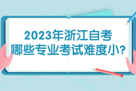 2023年浙江自考哪些專業考試難度小?.jpg