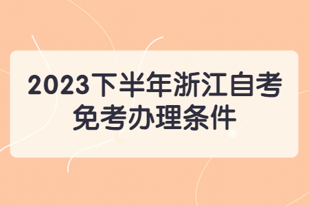 2023下半年浙江自考免考辦理條件.jpg