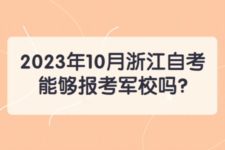 2023年10月浙江自考能夠報(bào)考軍校嗎?.jpg