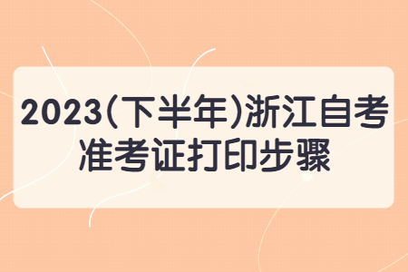2023(下半年)浙江自考準考證打印步驟.jpg