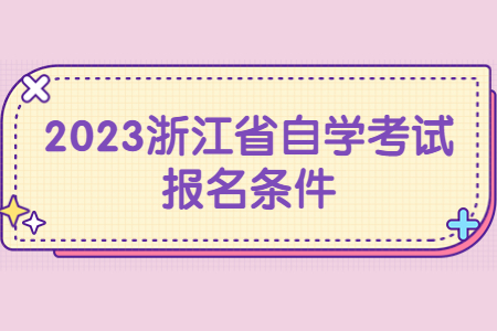 2023浙江省自學考試報名條件.jpg