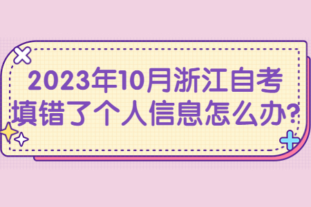 2023年10月浙江自考填錯(cuò)了個(gè)人信息怎么辦?.jpg