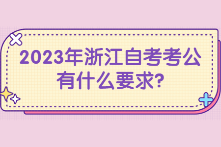 2023年浙江自考考公有什么要求?.jpg