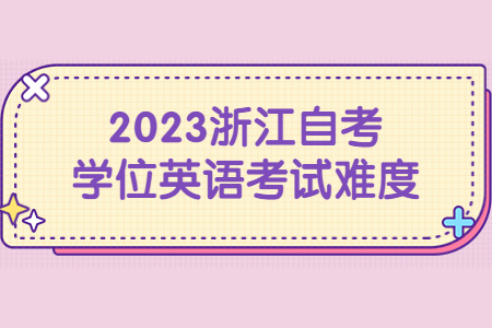 2023浙江自考學位英語考試難度.jpg
