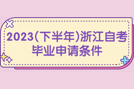 2023(下半年)浙江自考畢業申請條件.jpg