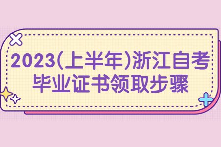 2023(上半年)浙江自考畢業證書領取步驟.jpg