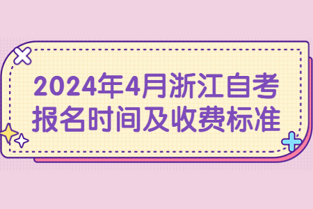 2024年4月浙江自考報(bào)名時(shí)間及收費(fèi)標(biāo)準(zhǔn).jpg