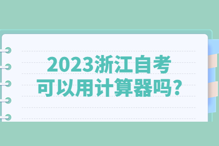 2023浙江自考可以用計算器嗎?.jpg