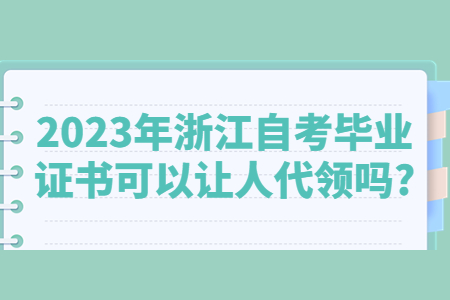 2023年浙江自考畢業(yè)證書可以讓人代領嗎?.jpg