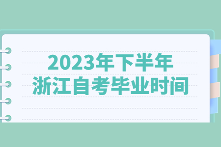 2023年下半年浙江自考畢業時間.jpg