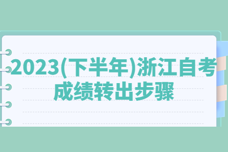 2023(下半年)浙江自考成績轉出步驟.jpg