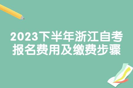 2023下半年浙江自考報名費用及繳費步驟.jpg