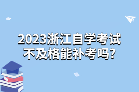 2023浙江自學(xué)考試不及格能補(bǔ)考嗎?.jpg