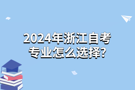 2024年浙江自考專業(yè)怎么選擇?.jpg