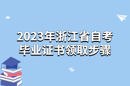 2023年浙江省自考畢業證書領取步驟.jpg