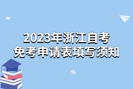 2023年浙江自考免考申請表填寫須知.jpg