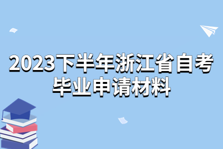 2023下半年浙江省自考畢業申請材料.jpg