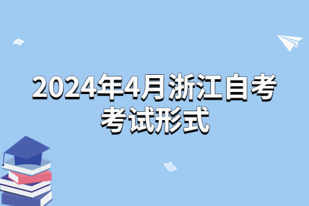 2024年4月浙江自考考試形式.jpg