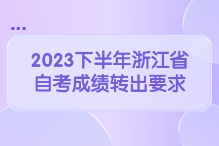 2023下半年浙江省自考成績轉出要求.jpg