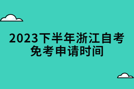 2023下半年浙江自考免考申請時間.jpg