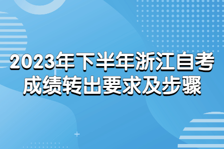 2023年下半年浙江自考成績轉出要求及步驟.jpg