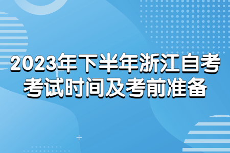 2023年下半年浙江自考考試時間及考前準備.jpg
