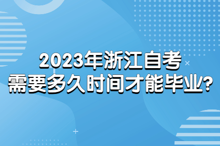 2023年浙江自考需要多久時(shí)間才能畢業(yè)?.jpg