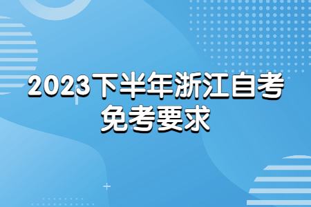 2023下半年浙江自考免考要求.jpg